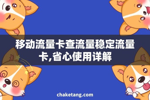 移动流量卡查流量稳定流量卡,省心使用详解