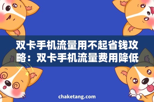双卡手机流量用不起省钱攻略：双卡手机流量费用降低的高效方法！