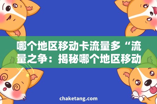 哪个地区移动卡流量多“流量之争：揭秘哪个地区移动卡的流量最实惠！”