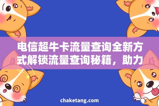 电信超牛卡流量查询全新方式解锁流量查询秘籍，助力电信超牛卡用户畅享畅通无阻