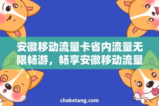 安徽移动流量卡省内流量无限畅游，畅享安徽移动流量卡的超值优惠