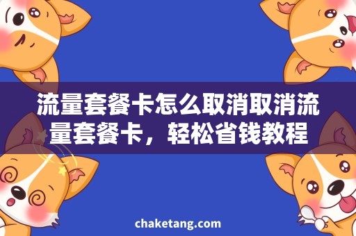 流量套餐卡怎么取消取消流量套餐卡，轻松省钱教程