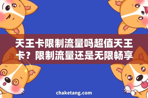 天王卡限制流量吗超值天王卡？限制流量还是无限畅享？