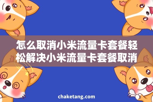 怎么取消小米流量卡套餐轻松解决小米流量卡套餐取消问题，享受自由流量