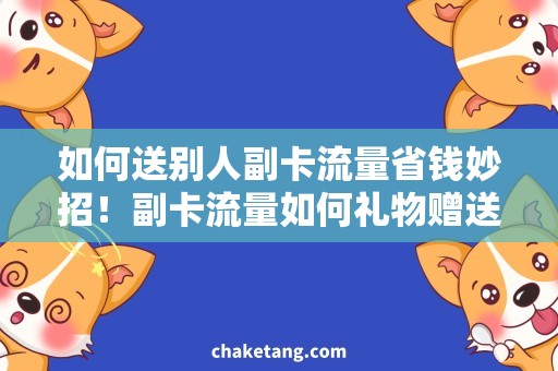 如何送别人副卡流量省钱妙招！副卡流量如何礼物赠送