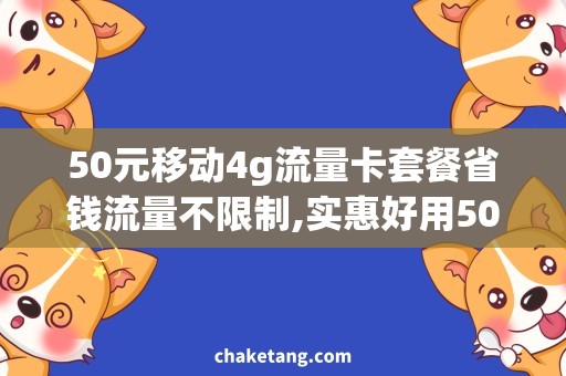 50元移动4g流量卡套餐省钱流量不限制,实惠好用50元移动4G流量卡套餐