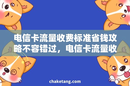 电信卡流量收费标准省钱攻略不容错过，电信卡流量收费合理规划！