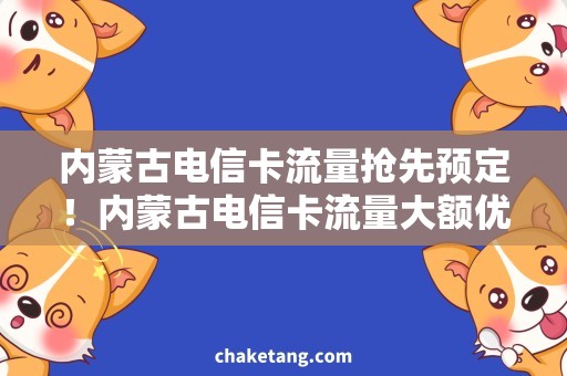 内蒙古电信卡流量抢先预定！内蒙古电信卡流量大额优惠活动限时开启