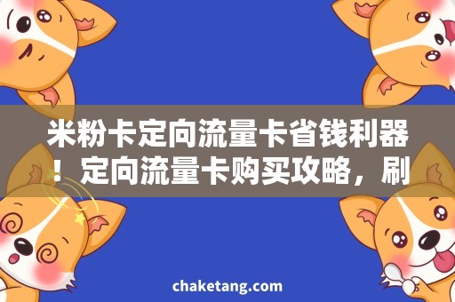 米粉卡定向流量卡省钱利器！定向流量卡购买攻略，刷爆朋友圈！