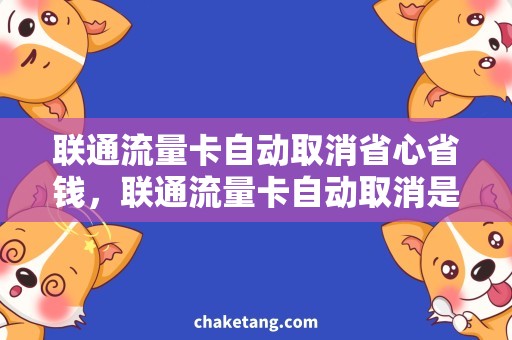 联通流量卡自动取消省心省钱，联通流量卡自动取消是明智之选