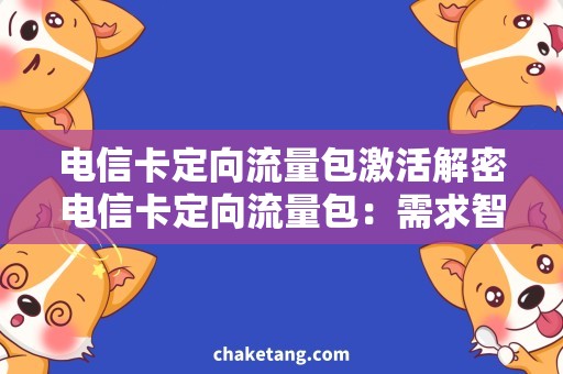 电信卡定向流量包激活解密电信卡定向流量包：需求智能定向、流量充足