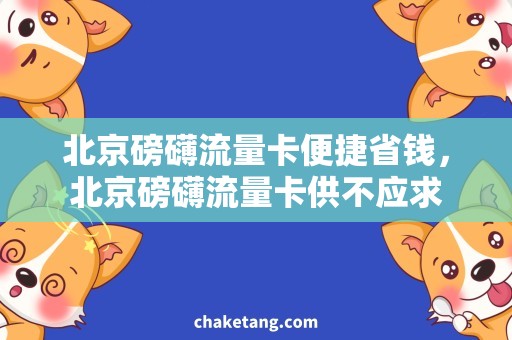 北京磅礴流量卡便捷省钱，北京磅礴流量卡供不应求