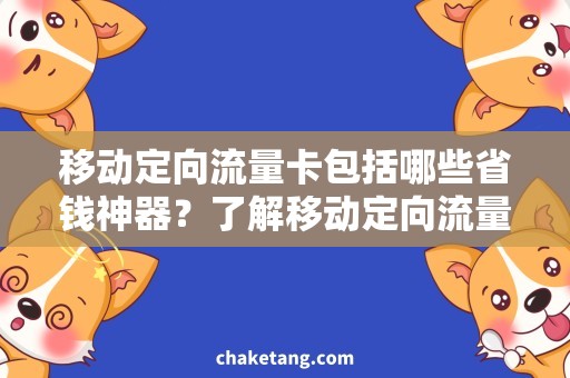 移动定向流量卡包括哪些省钱神器？了解移动定向流量卡包括哪些，真正实现无限流量！