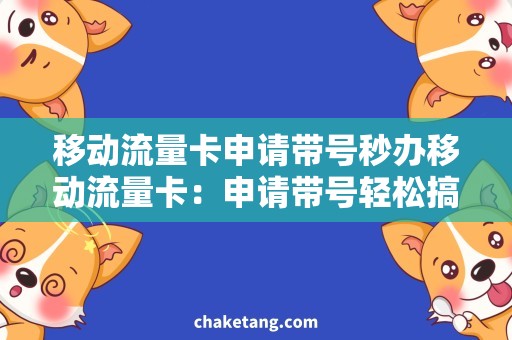 移动流量卡申请带号秒办移动流量卡：申请带号轻松搞定