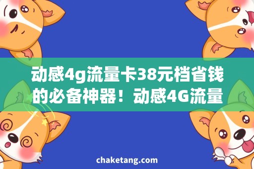 动感4g流量卡38元档省钱的必备神器！动感4G流量卡38元档，满足你的上网需求