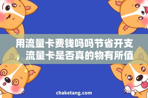 用流量卡费钱吗吗节省开支，流量卡是否真的物有所值？