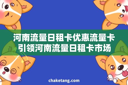 河南流量日租卡优惠流量卡引领河南流量日租卡市场