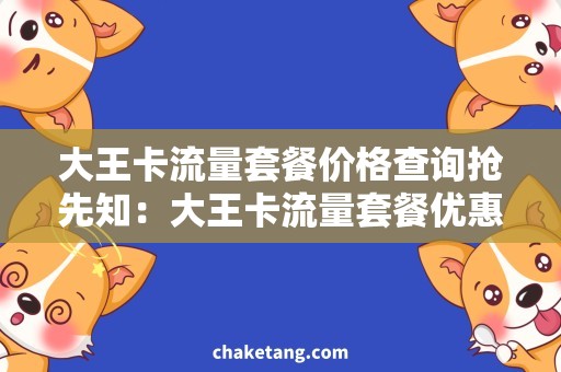 大王卡流量套餐价格查询抢先知：大王卡流量套餐优惠攻略！