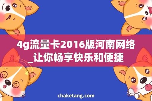 4g流量卡2016版河南网络_让你畅享快乐和便捷