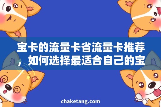 宝卡的流量卡省流量卡推荐,如何选择最适合自己的宝卡流量卡? 宝卡的流量卡省流量卡推荐,如何选择最适合自己的宝卡流量卡?