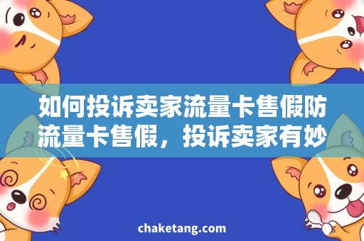 如何投诉卖家流量卡售假防流量卡售假，投诉卖家有妙招