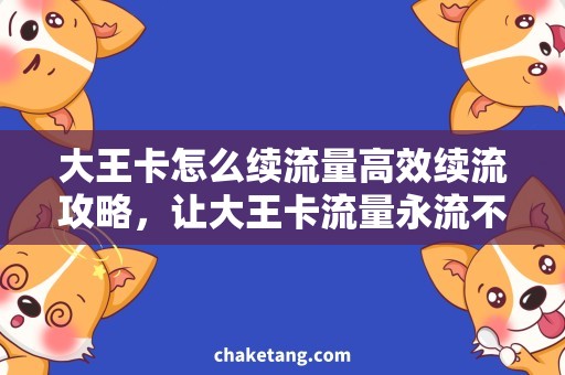 大王卡怎么续流量高效续流攻略，让大王卡流量永流不断