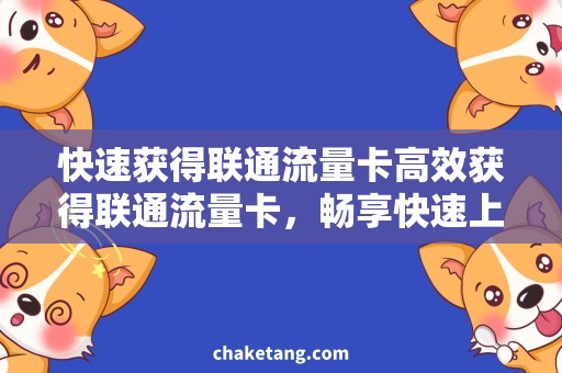快速获得联通流量卡高效获得联通流量卡，畅享快速上网之旅