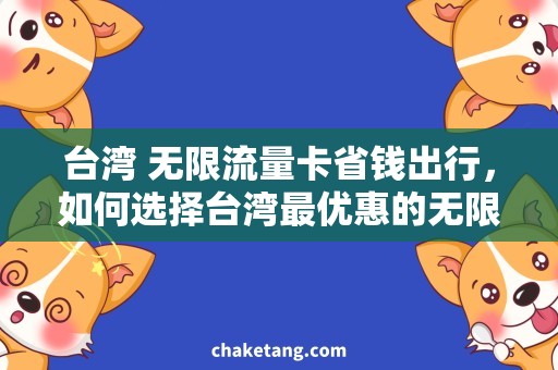 台湾 无限流量卡省钱出行，如何选择台湾最优惠的无限流量卡？