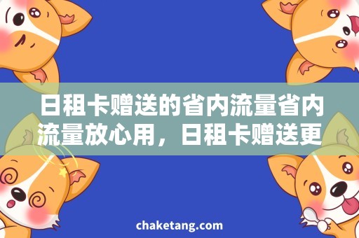 日租卡赠送的省内流量省内流量放心用，日租卡赠送更实惠