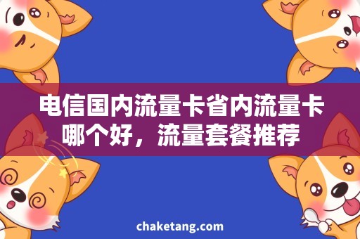 电信国内流量卡省内流量卡哪个好，流量套餐推荐