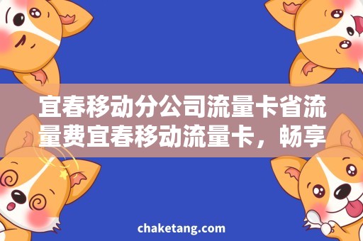 宜春移动分公司流量卡省流量费宜春移动流量卡，畅享无限上网