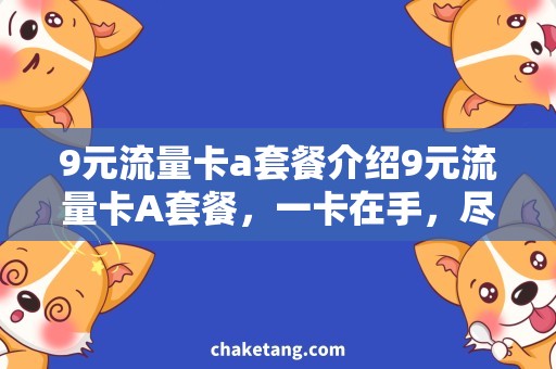 9元流量卡a套餐介绍9元流量卡A套餐，一卡在手，尽享畅快网络体验
