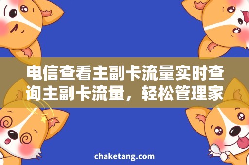 电信查看主副卡流量实时查询主副卡流量，轻松管理家庭上网使用！