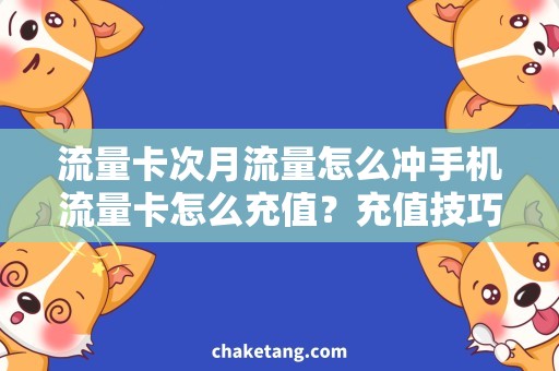 流量卡次月流量怎么冲手机流量卡怎么充值？充值技巧大全！