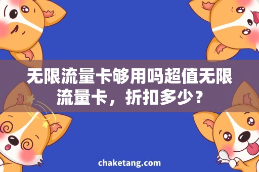 无限流量卡够用吗超值无限流量卡，折扣多少？