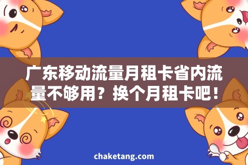 广东移动流量月租卡省内流量不够用？换个月租卡吧！