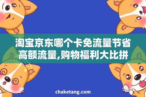 淘宝京东哪个卡免流量节省高额流量,购物福利大比拼