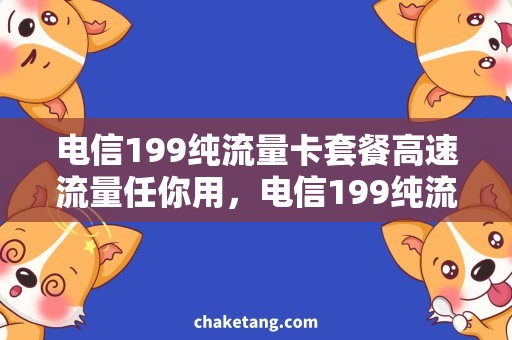 电信199纯流量卡套餐高速流量任你用，电信199纯流量卡套餐全解析