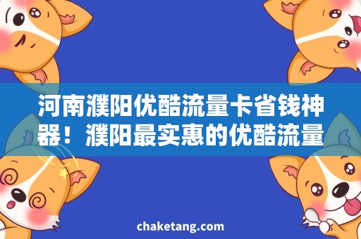河南濮阳优酷流量卡省钱神器！濮阳最实惠的优酷流量套餐推荐