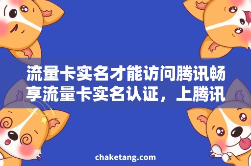 流量卡实名才能访问腾讯畅享流量卡实名认证，上腾讯网站必备攻略