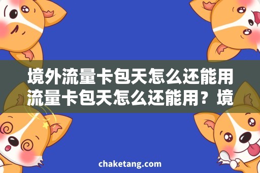 境外流量卡包天怎么还能用流量卡包天怎么还能用？境外使用攻略解析