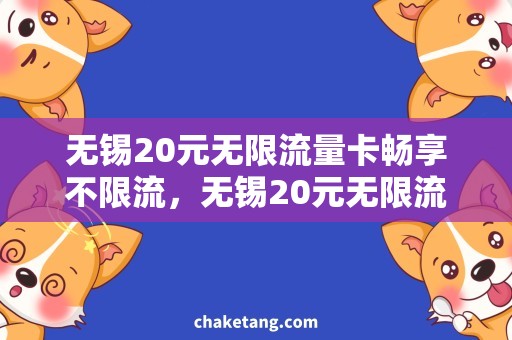 无锡20元无限流量卡畅享不限流，无锡20元无限流量卡、使用心得