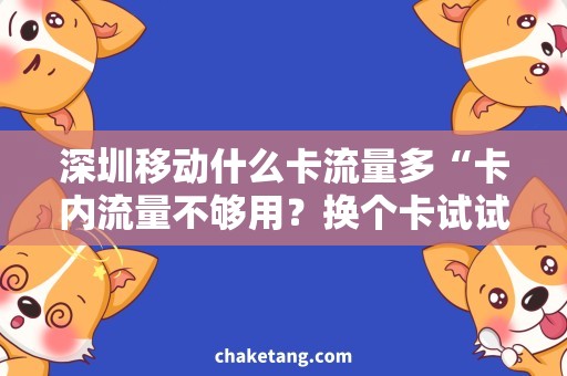 深圳移动什么卡流量多“卡内流量不够用？换个卡试试！”
