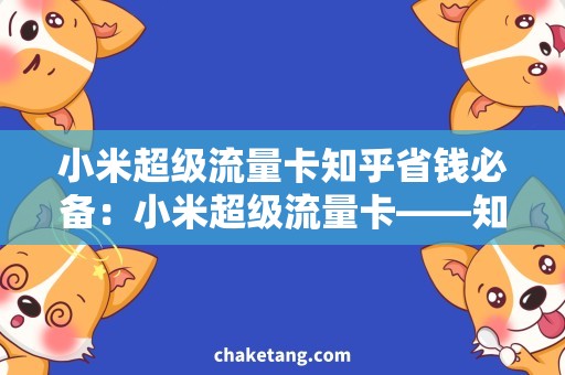 小米超级流量卡知乎省钱必备：小米超级流量卡——知乎用户最想了解的使用攻略