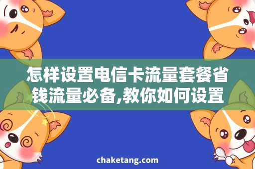 怎样设置电信卡流量套餐省钱流量必备,教你如何设置电信卡流量套餐