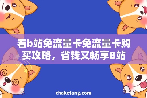 看b站免流量卡免流量卡购买攻略，省钱又畅享B站