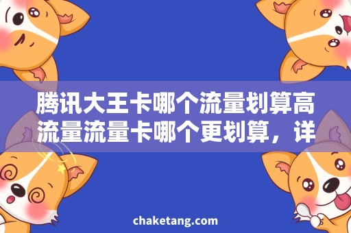 腾讯大王卡哪个流量划算高流量流量卡哪个更划算，详细解读腾讯大王卡