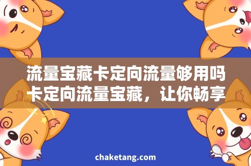 流量宝藏卡定向流量够用吗卡定向流量宝藏，让你畅享无限网络！