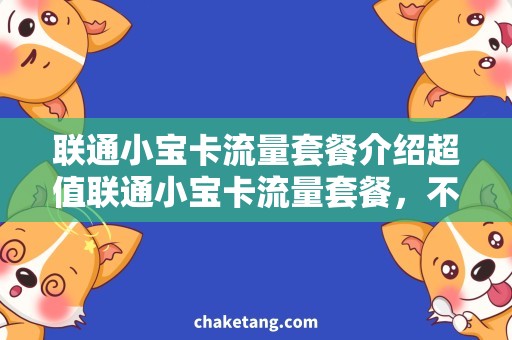 联通小宝卡流量套餐介绍超值联通小宝卡流量套餐，不用担心流量不够用！