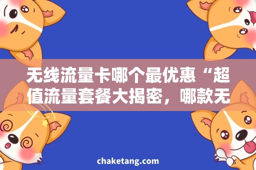 无线流量卡哪个最优惠“超值流量套餐大揭密，哪款无线流量卡最优惠？”